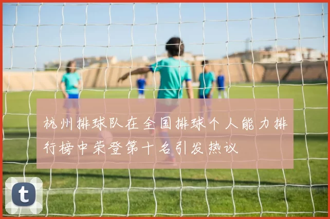 杭州排球队在全国排球个人能力排行榜中荣登第十名引发热议