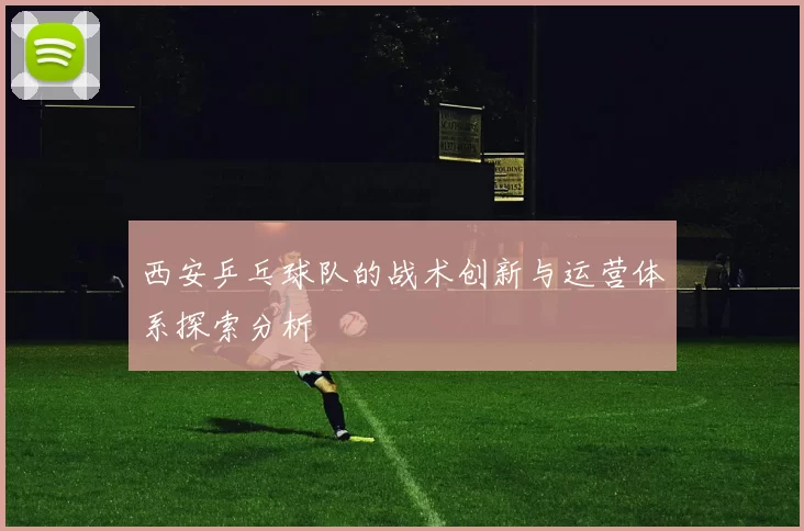 西安乒乓球队的战术创新与运营体系探索分析