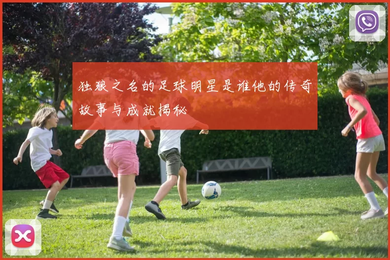 独狼之名的足球明星是谁他的传奇故事与成就揭秘