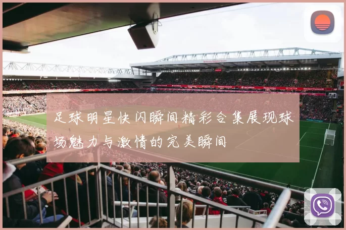 足球明星快闪瞬间精彩合集展现球场魅力与激情的完美瞬间