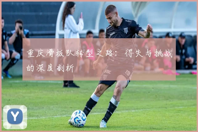 重庆滑板队转型之路：得失与挑战的深度剖析