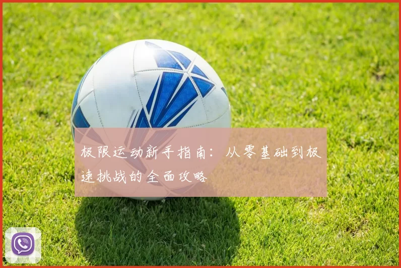 极限运动新手指南：从零基础到极速挑战的全面攻略