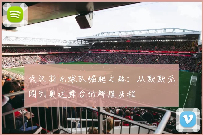 武汉羽毛球队崛起之路：从默默无闻到奥运舞台的辉煌历程