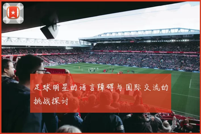 足球明星的语言障碍与国际交流的挑战探讨