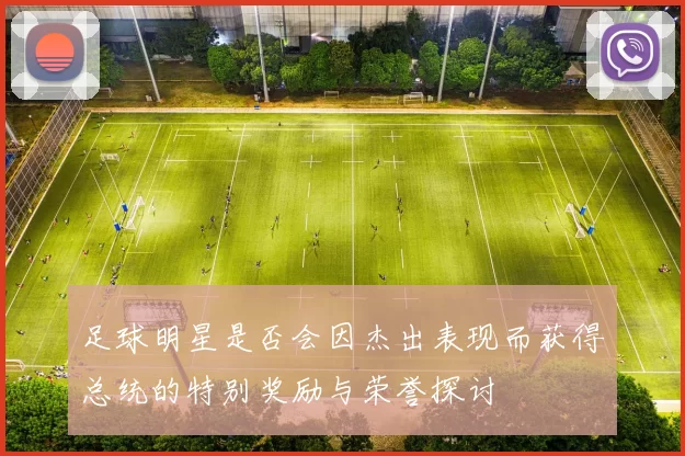 足球明星是否会因杰出表现而获得总统的特别奖励与荣誉探讨