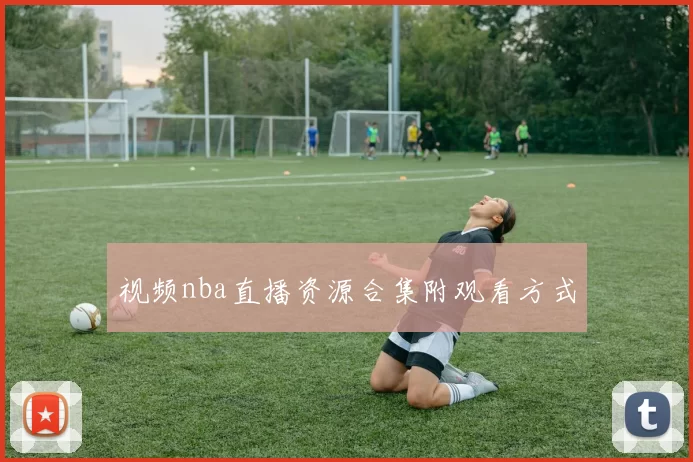 视频nba直播资源合集附观看方式