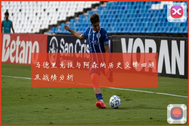 马德里竞技与阿森纳历史交锋回顾及战绩分析