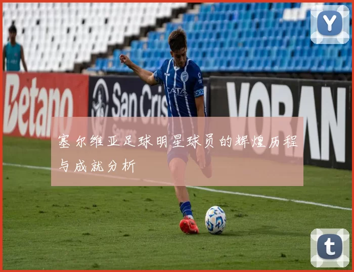 塞尔维亚足球明星球员的辉煌历程与成就分析