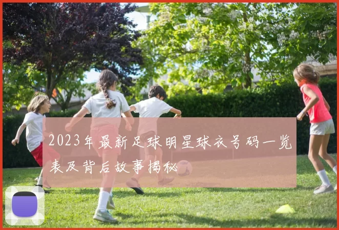 2023年最新足球明星球衣号码一览表及背后故事揭秘