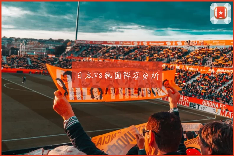 日本vs韩国阵容分析