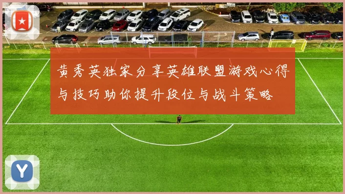 黄秀英独家分享英雄联盟游戏心得与技巧助你提升段位与战斗策略