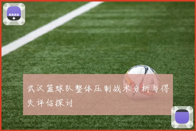 武汉篮球队整体压制战术分析与得失评估探讨