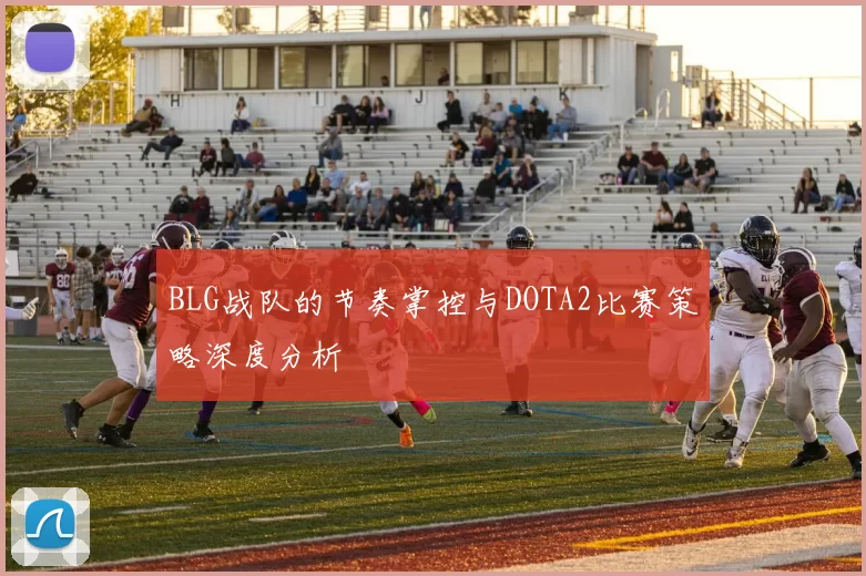 BLG战队的节奏掌控与DOTA2比赛策略深度分析