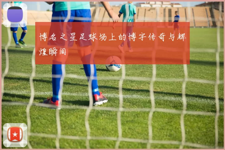 博名之星足球场上的博字传奇与辉煌瞬间