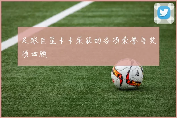 足球巨星卡卡荣获的各项荣誉与奖项回顾