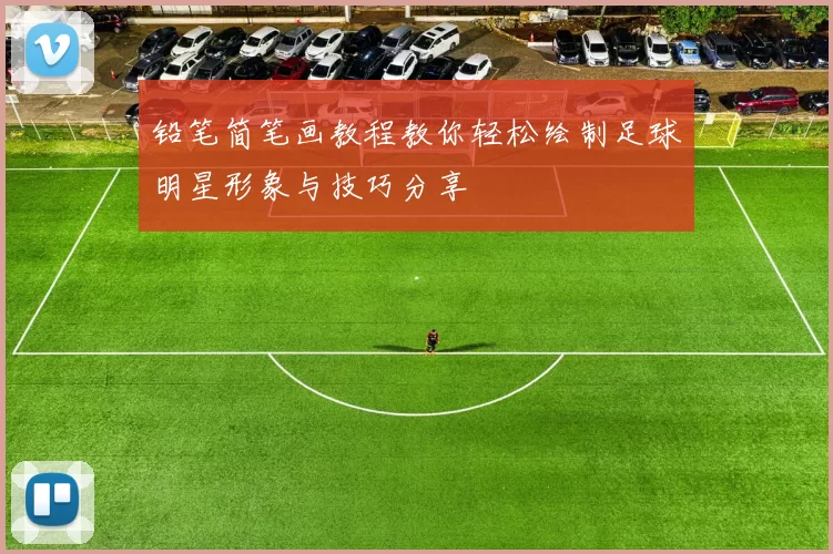 铅笔简笔画教程教你轻松绘制足球明星形象与技巧分享