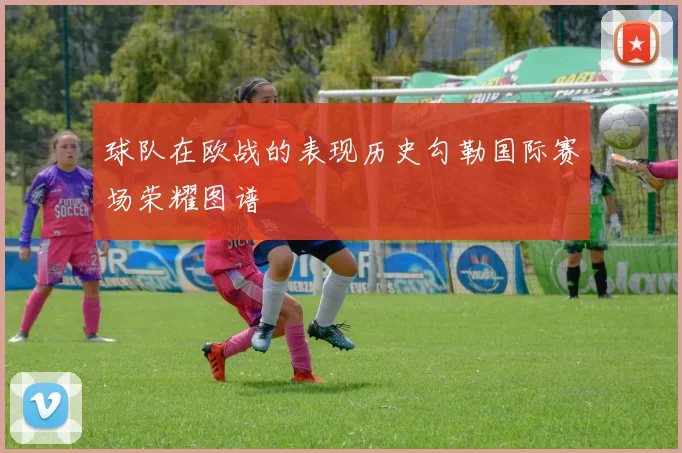 球队在欧战的表现历史勾勒国际赛场荣耀图谱