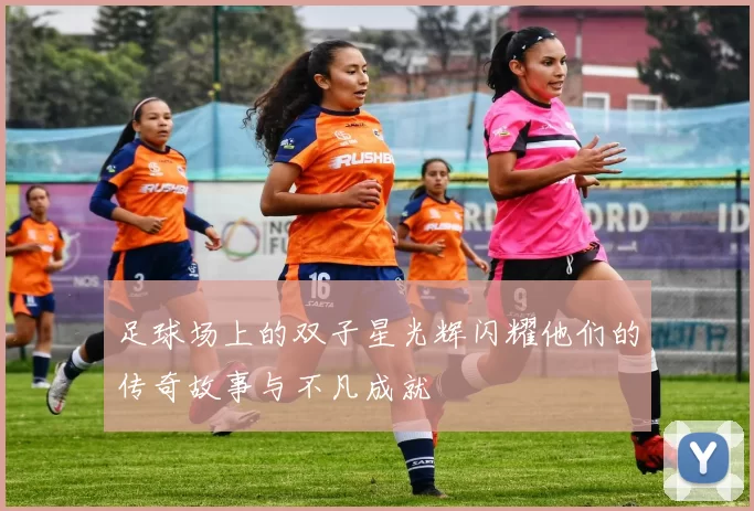 足球场上的双子星光辉闪耀他们的传奇故事与不凡成就