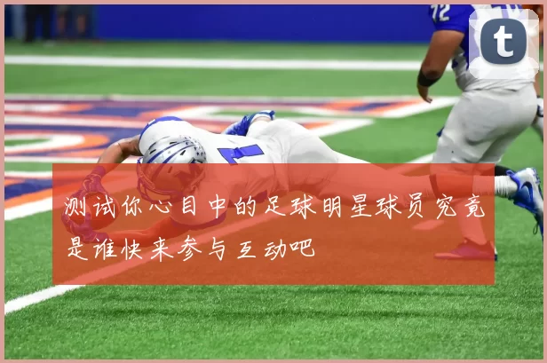 测试你心目中的足球明星球员究竟是谁快来参与互动吧