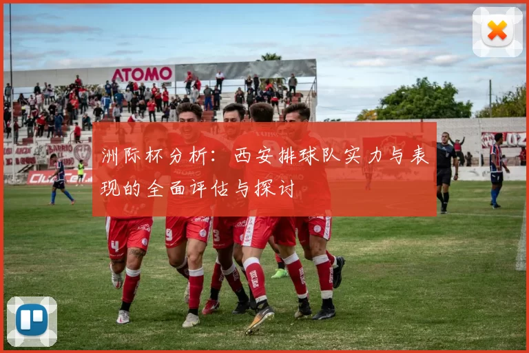 洲际杯分析：西安排球队实力与表现的全面评估与探讨