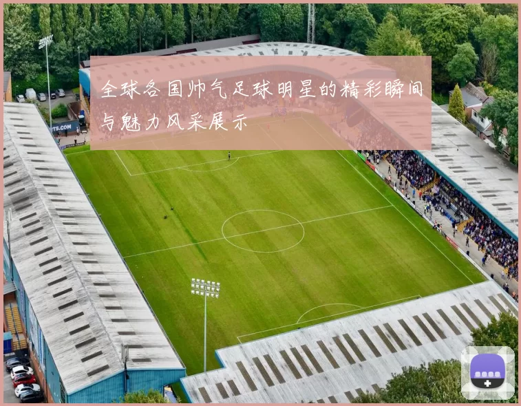 全球各国帅气足球明星的精彩瞬间与魅力风采展示
