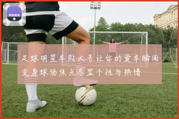足球明星车贴大号让你的爱车瞬间变身球场焦点尽显个性与热情