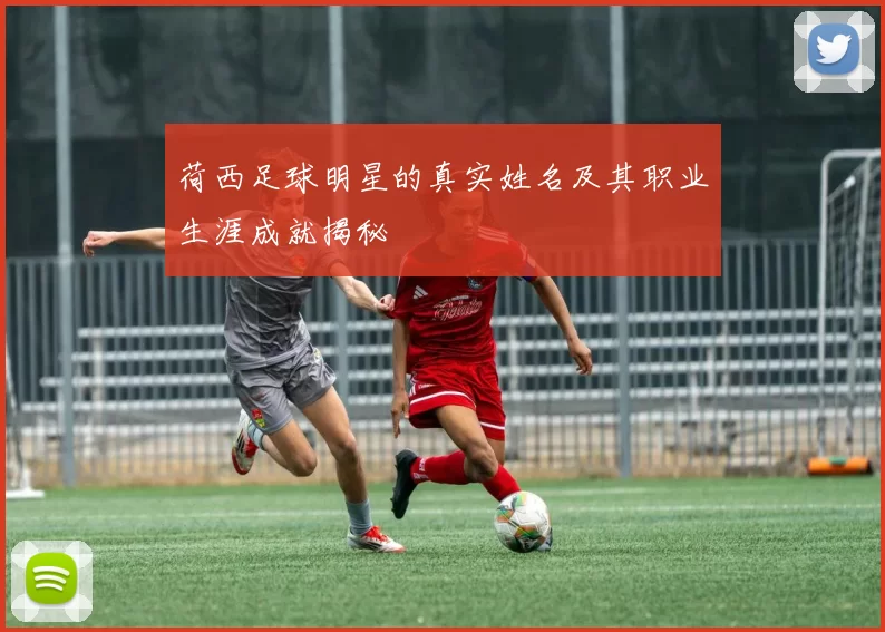荷西足球明星的真实姓名及其职业生涯成就揭秘