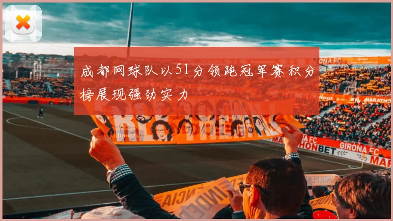 成都网球队以51分领跑冠军赛积分榜展现强劲实力