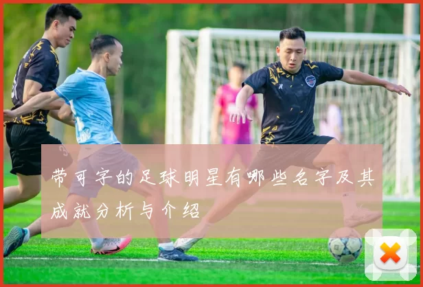 带可字的足球明星有哪些名字及其成就分析与介绍