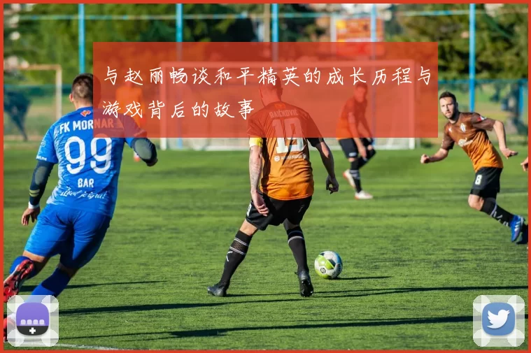 与赵丽畅谈和平精英的成长历程与游戏背后的故事
