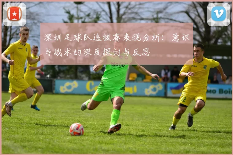 深圳足球队选拔赛表现分析：意识与战术的深度探讨与反思