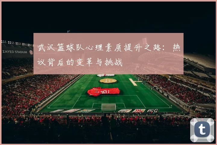 武汉篮球队心理素质提升之路：热议背后的变革与挑战