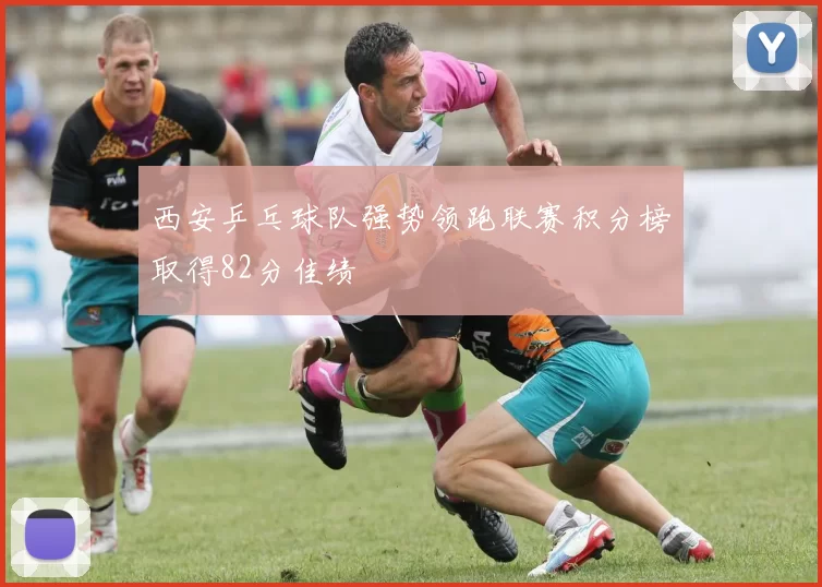 西安乒乓球队强势领跑联赛积分榜取得82分佳绩
