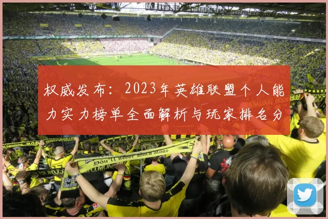 权威发布：2023年英雄联盟个人能力实力榜单全面解析与玩家排名分析