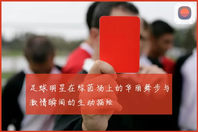 足球明星在绿茵场上的华丽舞步与激情瞬间的生动描绘