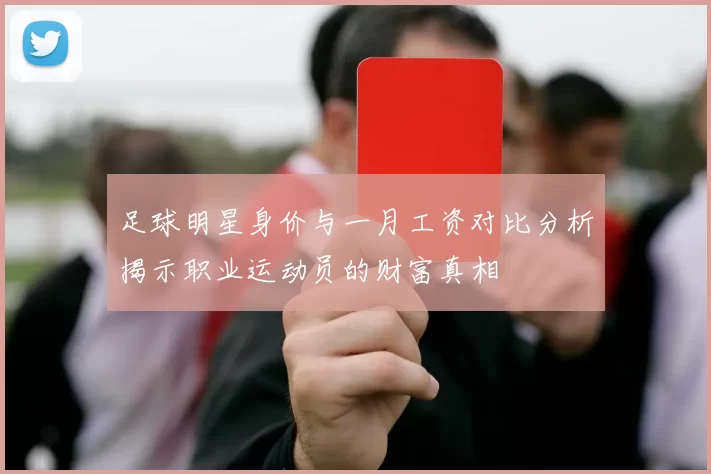 足球明星身价与一月工资对比分析揭示职业运动员的财富真相