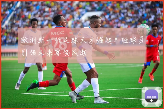 欧洲新一代足球天才崛起年轻球员引领未来赛场风潮