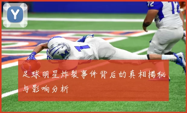 足球明星炸裂事件背后的真相揭秘与影响分析