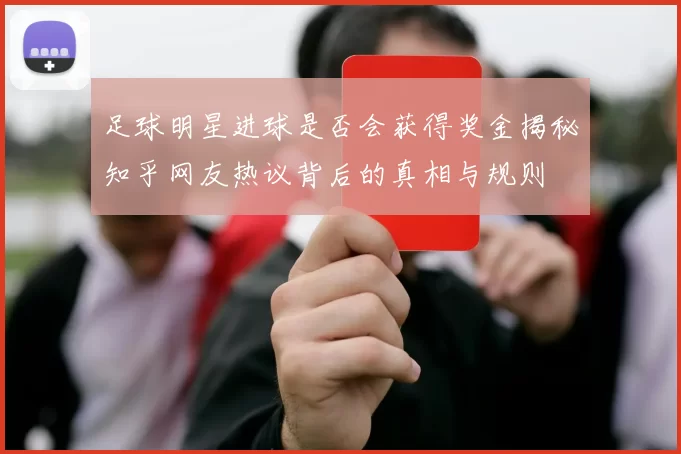 足球明星进球是否会获得奖金揭秘知乎网友热议背后的真相与规则