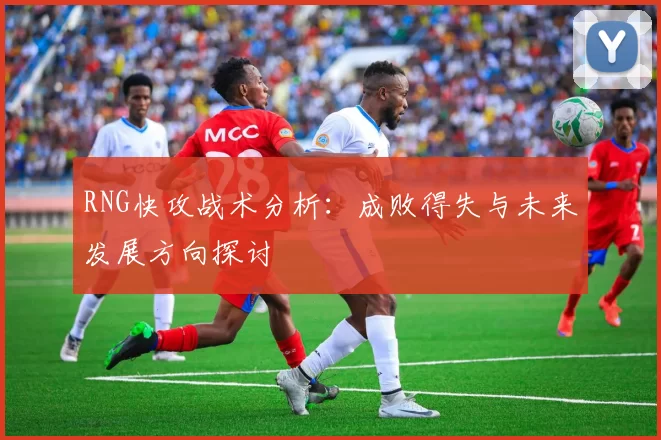 RNG快攻战术分析：成败得失与未来发展方向探讨