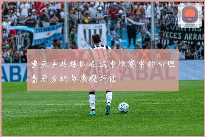 重庆乒乓球队在城市联赛中的心理素质分析与表现评估