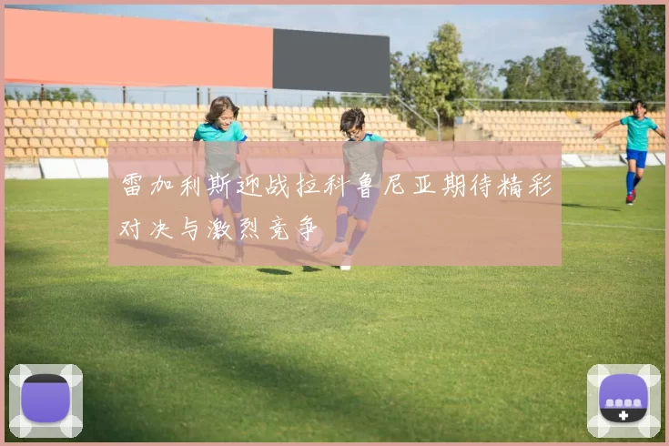 雷加利斯迎战拉科鲁尼亚期待精彩对决与激烈竞争