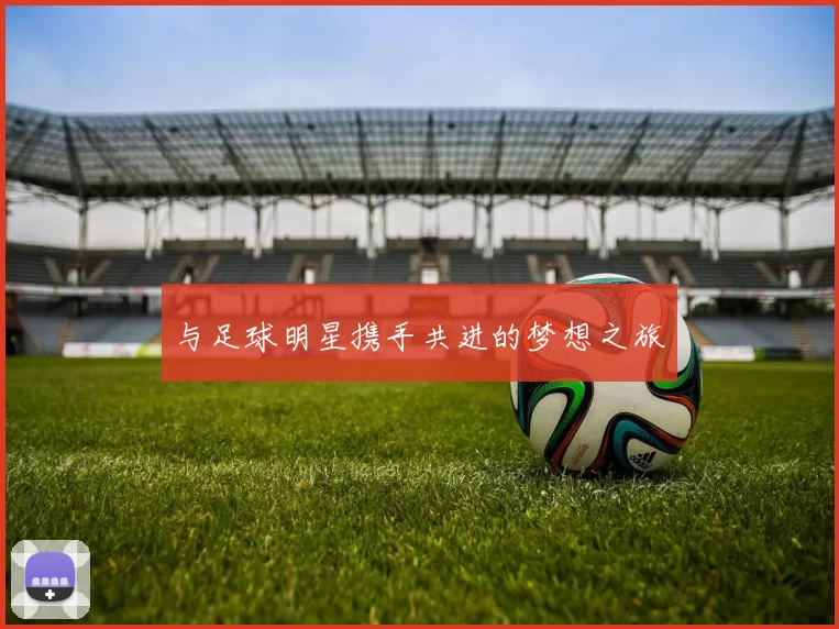 与足球明星携手共进的梦想之旅