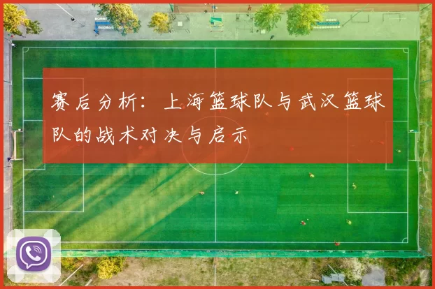 赛后分析：上海篮球队与武汉篮球队的战术对决与启示