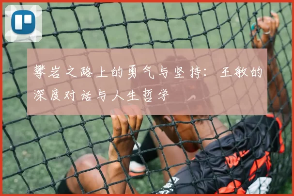 攀岩之路上的勇气与坚持：王敏的深度对话与人生哲学