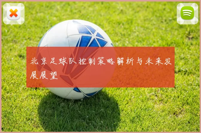 北京足球队控制策略解析与未来发展展望