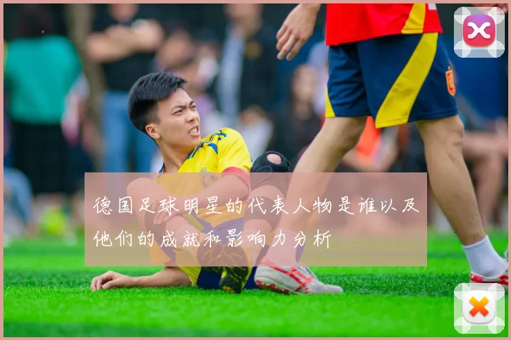 德国足球明星的代表人物是谁以及他们的成就和影响力分析