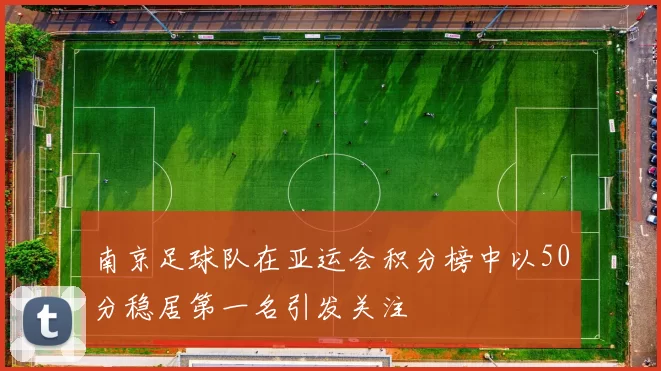 南京足球队在亚运会积分榜中以50分稳居第一名引发关注