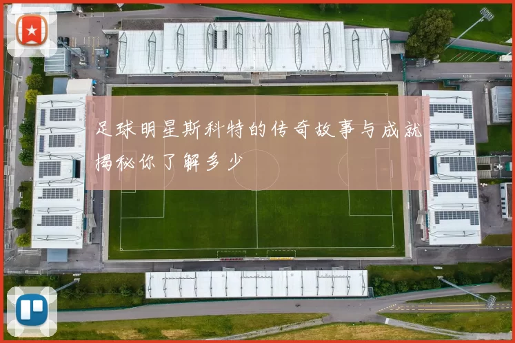 足球明星斯科特的传奇故事与成就揭秘你了解多少