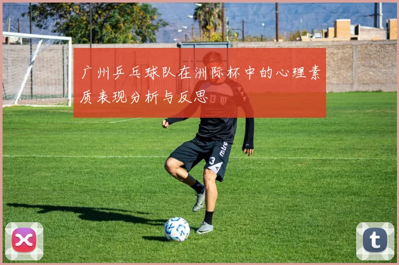广州乒乓球队在洲际杯中的心理素质表现分析与反思